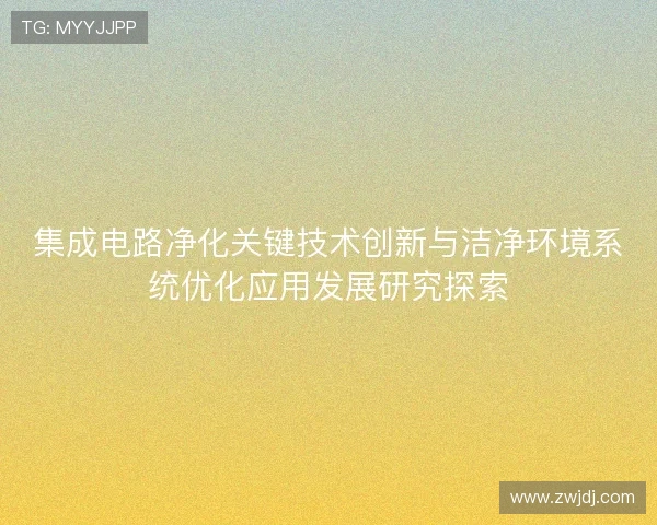 集成电路净化关键技术创新与洁净环境系统优化应用发展研究探索 集成电路净化关键技术创新与洁净环境系统优化应用发展研究探索