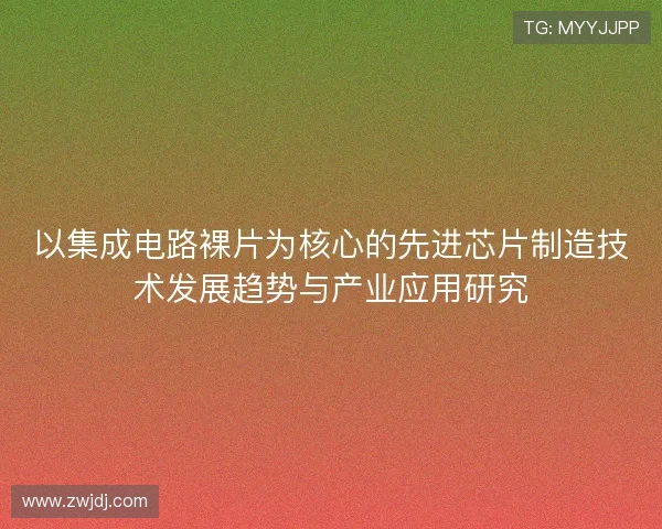 以集成电路裸片为核心的先进芯片制造技术发展趋势与产业应用研究 以集成电路裸片为核心的先进芯片制造技术发展趋势与产业应用研究